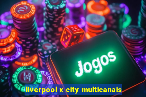 liverpool x city multicanais